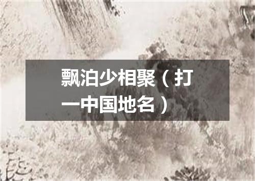 飘泊少相聚（打一中国地名）