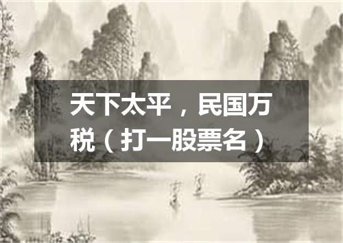 天下太平，民国万税（打一股票名）