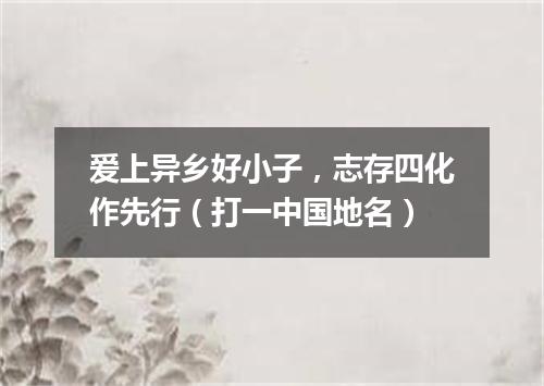 爱上异乡好小子，志存四化作先行（打一中国地名）