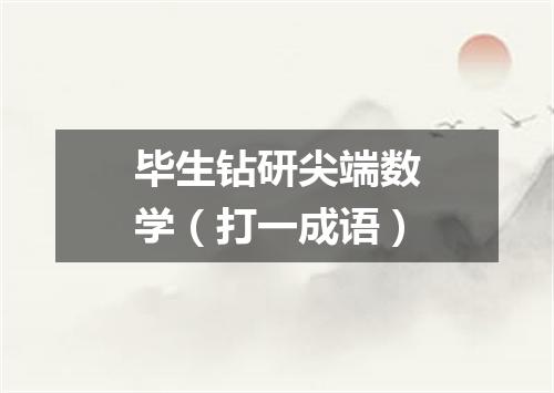 毕生钻研尖端数学（打一成语）