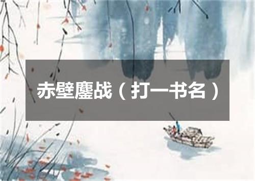 赤壁鏖战（打一书名）