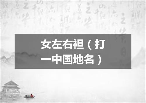 女左右袒（打一中国地名）