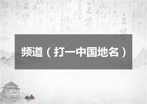 频道（打一中国地名）