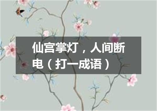 仙宫掌灯，人间断电（打一成语）