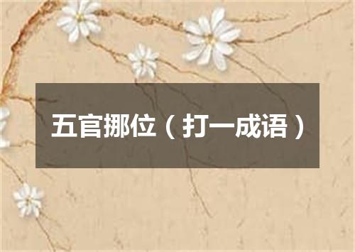 五官挪位（打一成语）