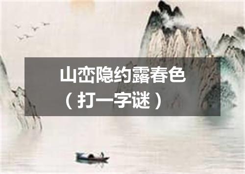 山峦隐约露春色（打一字谜）