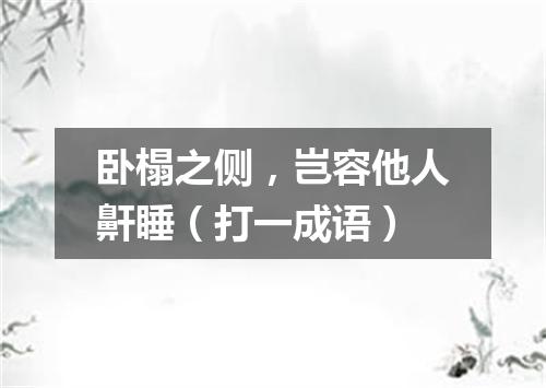 卧榻之侧，岂容他人鼾睡（打一成语）