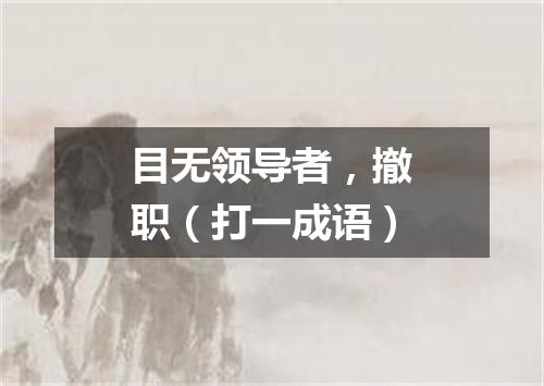 目无领导者，撤职（打一成语）