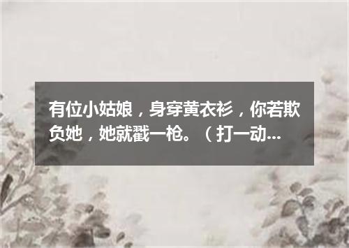 有位小姑娘，身穿黄衣衫，你若欺负她，她就戳一枪。（打一动物）