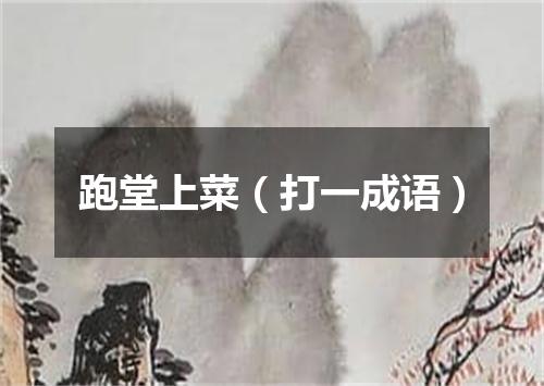 跑堂上菜（打一成语）