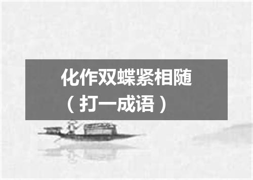 化作双蝶紧相随（打一成语）