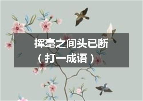 挥毫之间头已断（打一成语）