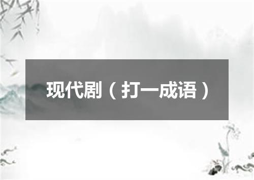 现代剧（打一成语）