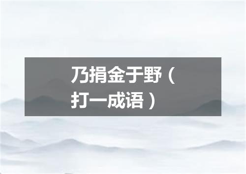 乃捐金于野（打一成语）