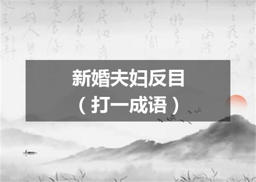 新婚夫妇反目（打一成语）