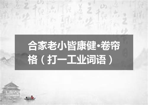 合家老小皆康健·卷帘格（打一工业词语）