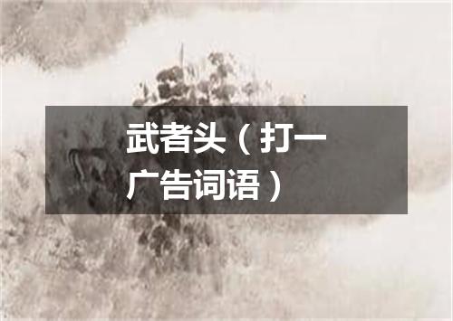 武者头（打一广告词语）