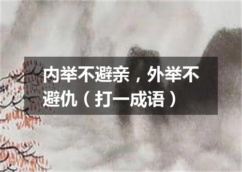 内举不避亲，外举不避仇（打一成语）