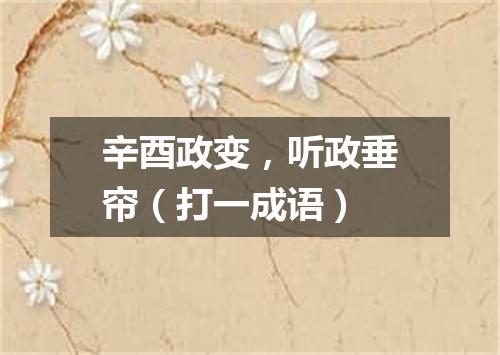 辛酉政变，听政垂帘（打一成语）