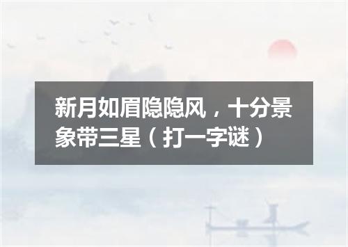 新月如眉隐隐风，十分景象带三星（打一字谜）