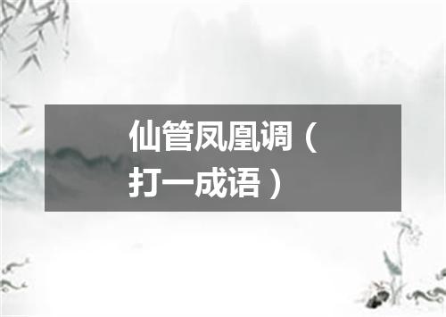 仙管凤凰调（打一成语）