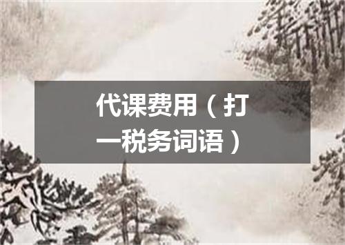 代课费用（打一税务词语）