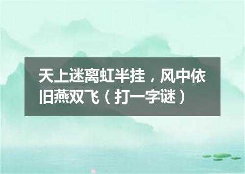 天上迷离虹半挂，风中依旧燕双飞（打一字谜）