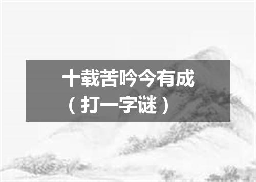 十载苦吟今有成（打一字谜）