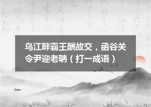 乌江畔霸王酬故交，函谷关令尹迎老聃（打一成语）