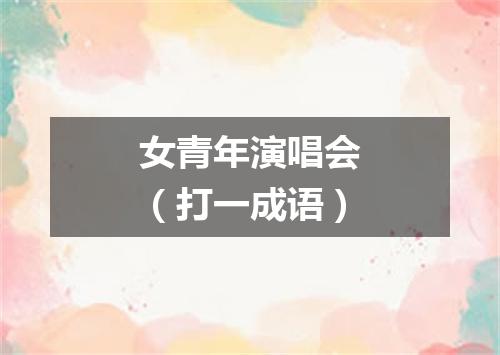 女青年演唱会（打一成语）