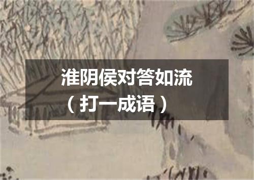 淮阴侯对答如流（打一成语）