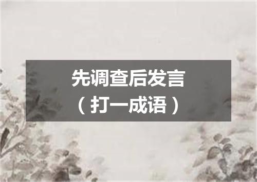 先调查后发言（打一成语）
