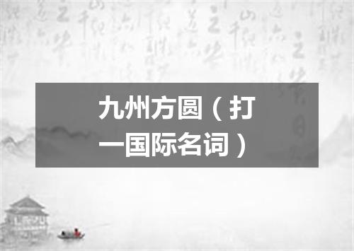 九州方圆（打一国际名词）