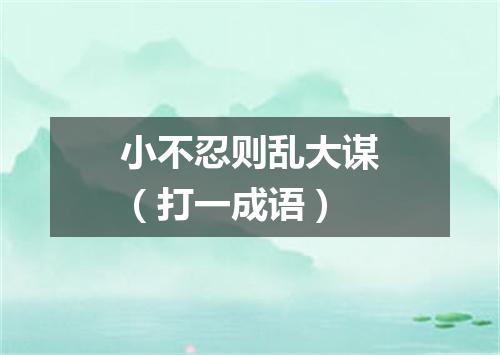 小不忍则乱大谋（打一成语）