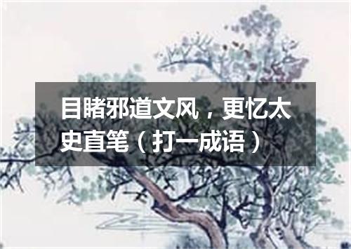 目睹邪道文风，更忆太史直笔（打一成语）