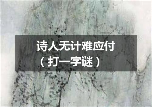 诗人无计难应付（打一字谜）