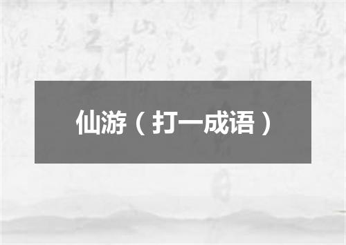 仙游（打一成语）