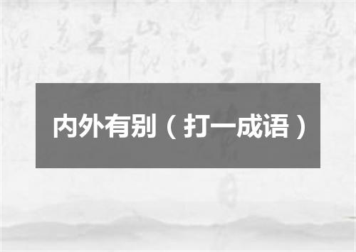 内外有别（打一成语）