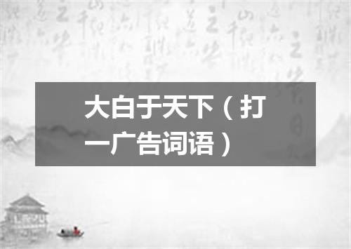 大白于天下（打一广告词语）