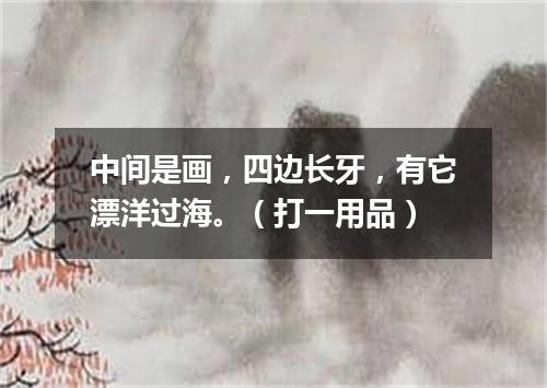 中间是画，四边长牙，有它漂洋过海。（打一用品）