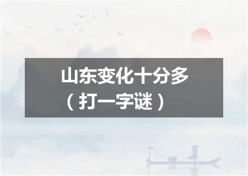 山东变化十分多（打一字谜）
