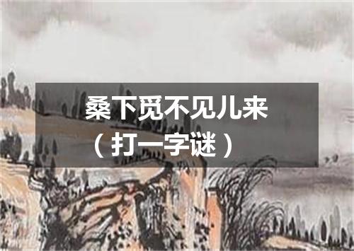 桑下觅不见儿来（打一字谜）