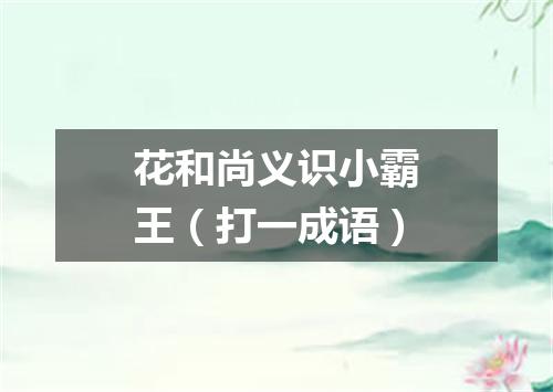 花和尚义识小霸王（打一成语）