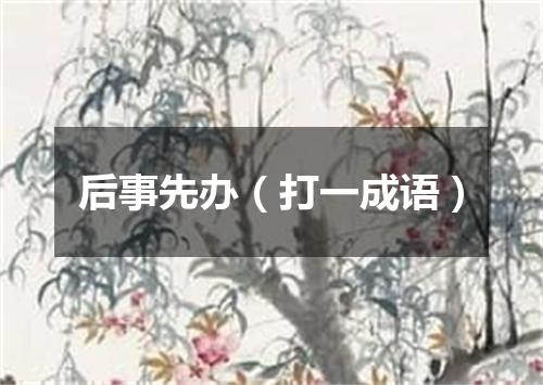 后事先办（打一成语）