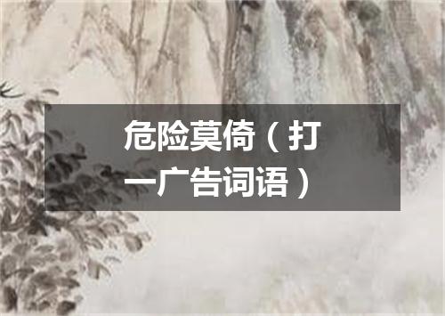 危险莫倚（打一广告词语）