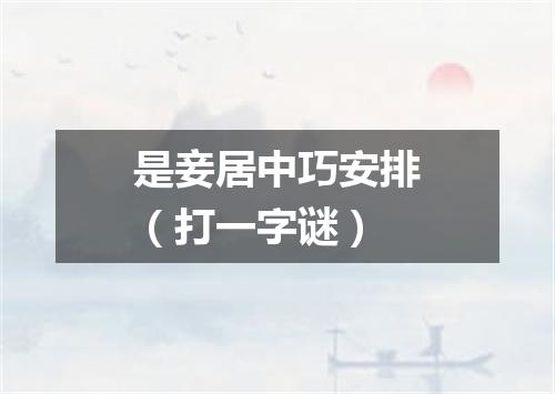 是妾居中巧安排（打一字谜）