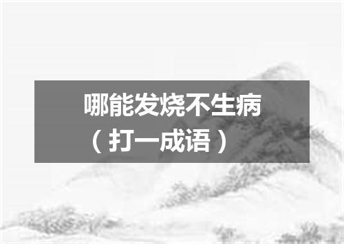 哪能发烧不生病（打一成语）