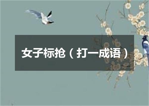 女子标抢（打一成语）