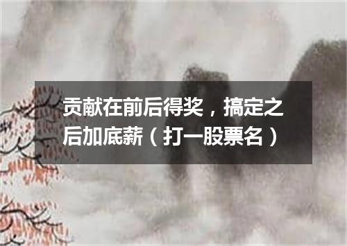 贡献在前后得奖，搞定之后加底薪（打一股票名）