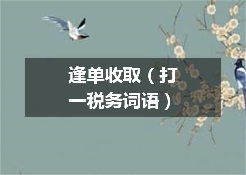 逢单收取（打一税务词语）